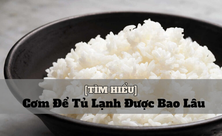 cơm để tủ lạnh được bao lâu