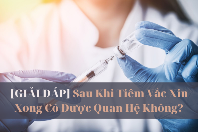 khi tiêm vắc xin xong có được quan hệ không